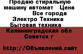 Продаю стиральную машину автомат › Цена ­ 2 500 - Все города Электро-Техника » Бытовая техника   . Калининградская обл.,Советск г.